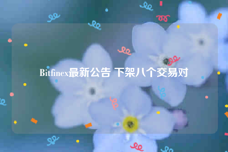 Bitfinex最新公告 下架八个交易对-第1张图片-binance下载