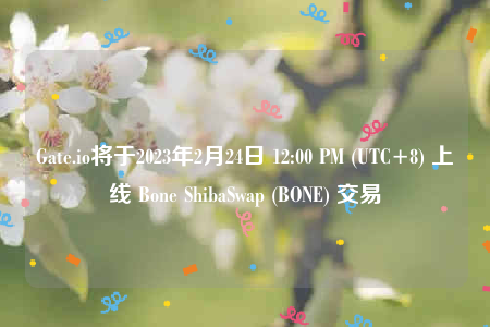 Gate.io将于2023年2月24日 12:00 PM (UTC+8) 上线 Bone ShibaSwap (BONE) 交易-第1张图片-binance下载