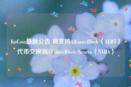 KuCoin最新公告 将支持AllianceBlock(ALBT)代币交换到AllianceBlock Nexera(NXRA)-第1张图片-binance下载 KuCoin最新公告 将支持AllianceBlock(ALBT)代币交换到AllianceBlock Nexera(NXRA)-第1张图片-binance下载
