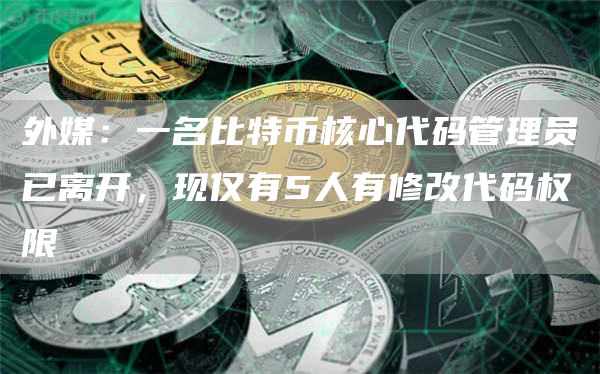 外媒:一名比特币核心代码管理员已离开,现仅有5人有修改代码权限-第1张图片-binance下载 外媒:一名比特币核心代码管理员已离开,现仅有5人有修改代码权限-第1张图片-binance下载