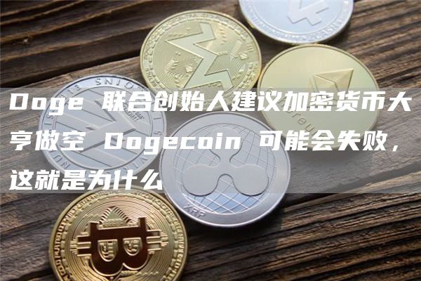 Doge 联合创始人建议加密货币大亨做空 Dogecoin 可能会失败,这就是为什么-第1张图片-binance下载 Doge 联合创始人建议加密货币大亨做空 Dogecoin 可能会失败,这就是为什么-第1张图片-binance下载