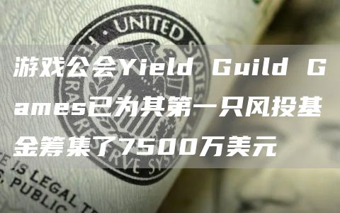 游戏公会Yield Guild Games已为其第一只风投基金筹集了7500万美元-第1张图片-binance下载 游戏公会Yield Guild Games已为其第一只风投基金筹集了7500万美元-第1张图片-binance下载