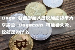 Doge 联合创始人建议加密货币大亨做空 Dogecoin 可能会失败，这就是为什么