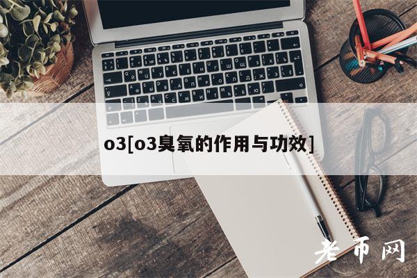 o3[o3臭氧的作用与功效]-第1张图片-binance下载