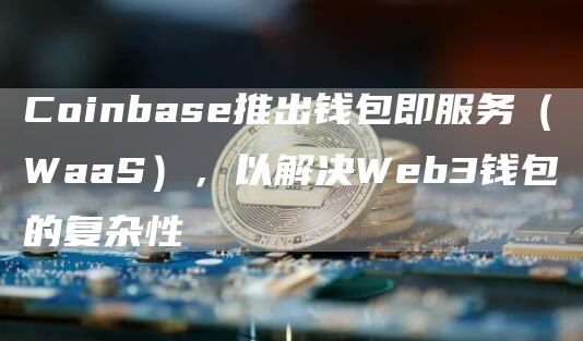 Coinbas推出钱包即服务（WaaS），以解决Wb3钱包的复杂性-第1张图片-binance下载