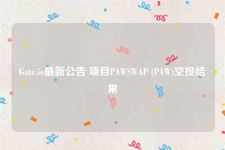 Gate.io最新公告 项目PAWSWAP (PAW)空投结果-第1张图片-binance下载 Gate.io最新公告 项目PAWSWAP (PAW)空投结果-第1张图片-binance下载