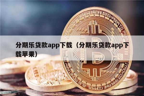 分期乐贷款app下载（分期乐贷款app下载苹果）-第1张图片-binance下载