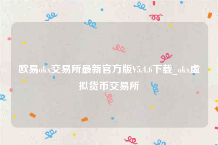 欧意下载-欧意ok交易所最新官方版V5.4.6下载-第1张图片-binance下载