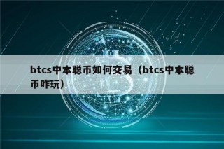 btcs中本聪币如何交易（btcs中本聪币咋玩）
