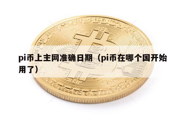 pi币上主网准确日期（pi币在哪个国开始用了）-第1张图片-binance下载