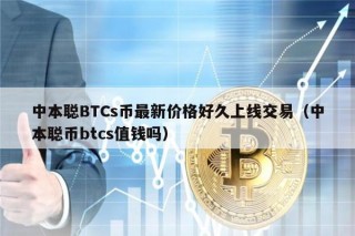 中本聪BTCs币最新价格好久上线交易（中本聪币btcs值钱吗）