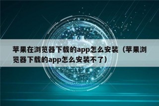 苹果在浏览器下载的app怎么安装（苹果浏览器下载的app怎么安装不了）