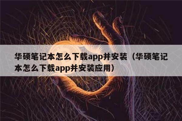 华硕笔记本怎么下载app并安装（华硕笔记本怎么下载app并安装应用）-第1张图片-binance下载