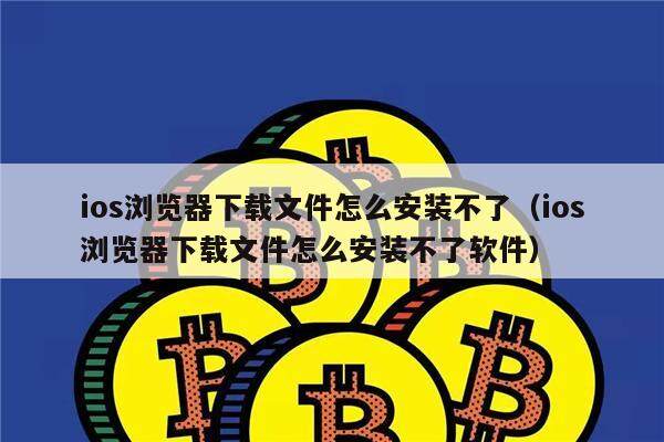 ios浏览器下载文件怎么安装不了（ios浏览器下载文件怎么安装不了软件）-第1张图片-binance下载
