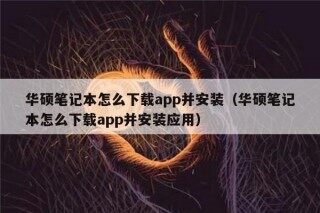 华硕笔记本怎么下载app并安装（华硕笔记本怎么下载app并安装应用）