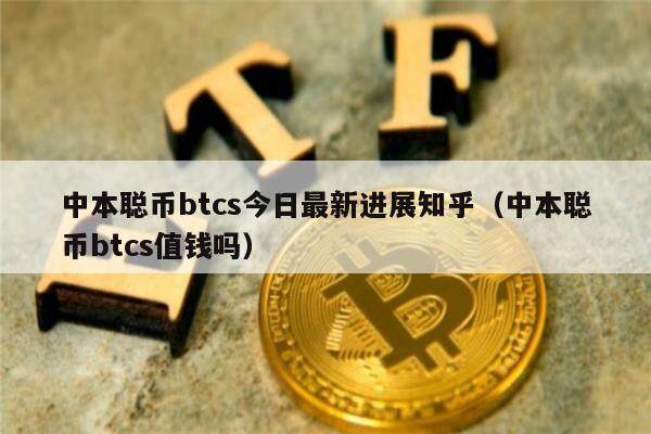 中本聪币btcs今日最新进展知乎（中本聪币btcs值钱吗）-第1张图片-binance下载