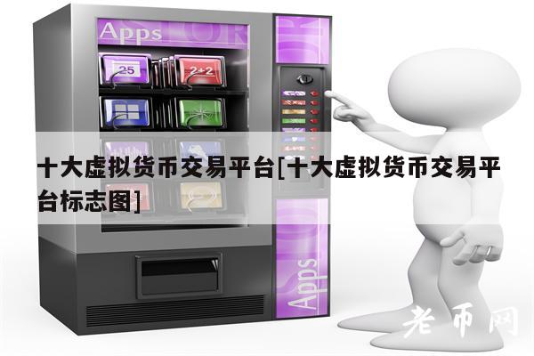 十大虚拟货币交易平台[十大虚拟货币交易平台标志图]-第1张图片-binance下载