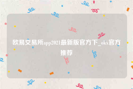 欧意交意所app’下载最新版-欧意交易所app2022最新版官方下-第1张图片-binance下载