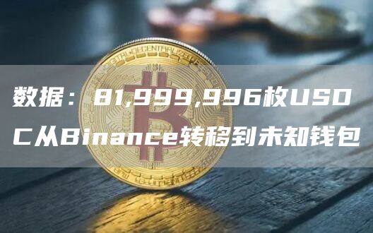 数据：81,999,996枚USDC从Binanc转移到未知钱包-第1张图片-binance下载