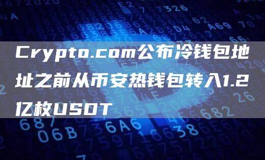 Crypto.com公布冷钱包地址之前从binance热钱包转入1.2亿枚USDT-第1张图片-binance下载 Crypto.com公布冷钱包地址之前从binance热钱包转入1.2亿枚USDT-第1张图片-binance下载
