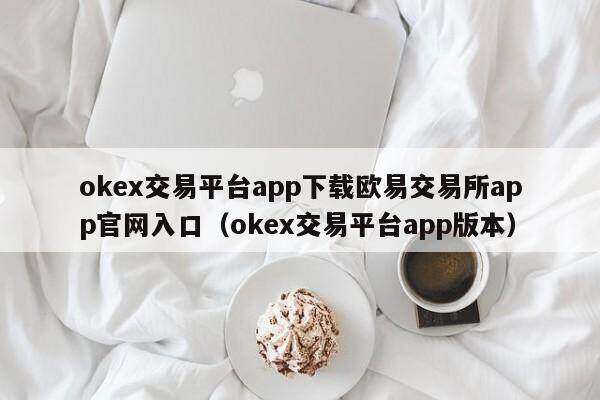 ok交易平台app下载欧意易易交易平台app官网入口_ok交易平台app版本-第2张图片-binance下载