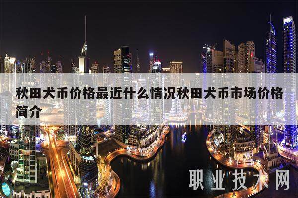 秋田犬币价格最近什么情况秋田犬币市场价格简介-第1张图片-欧易下载 秋田犬币价格最近什么情况秋田犬币市场价格简介-第1张图片-欧易下载