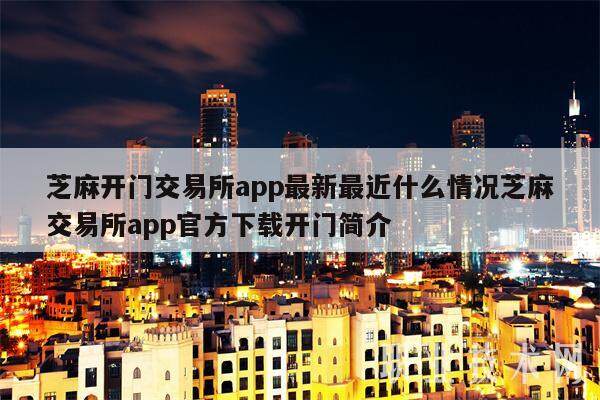 芝麻开门交易所app最新最近什么情况芝麻交易所app官方下载开门简介-第1张图片-欧易下载