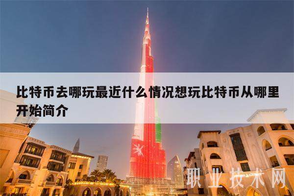 比特币去哪玩最近什么情况想玩比特币从哪里开始简介-第1张图片-欧易下载