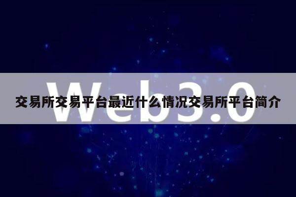 交易所交易平台最近什么情况交易所平台简介-第1张图片-欧易下载