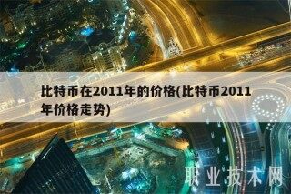 比特币在2011年的价格 _ 比特币2011年价格走势