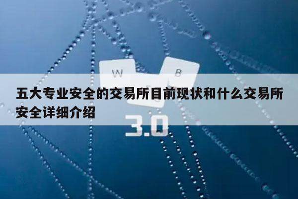 五大专业安全的交易所目前现状和什么交易所安全详细介绍-第1张图片-欧易下载