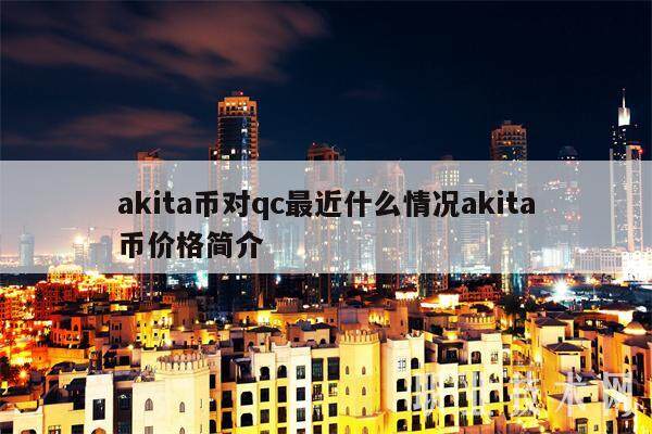 akita币对qc最近什么情况akita币价格简介-第1张图片-binance下载