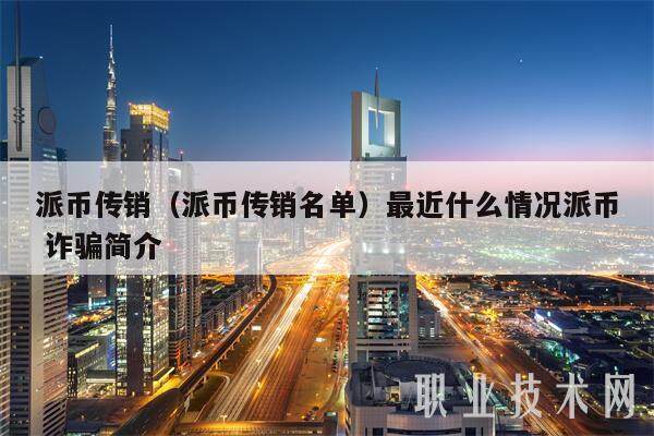 派币传销（派币传销名单）最近什么情况派币 诈骗简介-第1张图片-binance下载