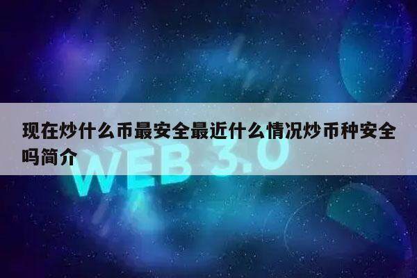 现在炒什么币最安全最近什么情况炒币种安全吗简介-第1张图片-binance下载