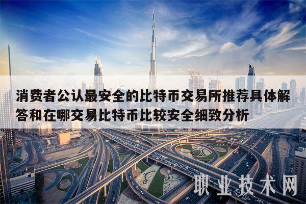消费者公认最安全的比特币交易所推荐具体解答和在哪交易比特币比较安全细致分析-第1张图片-欧易下载 消费者公认最安全的比特币交易所推荐具体解答和在哪交易比特币比较安全细致分析-第1张图片-欧易下载
