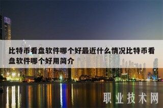 比特币看盘软件哪个好最近什么情况比特币看盘软件哪个好用简介