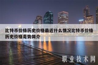 比特币价格历史价格最近什么情况比特币价格历史价格走势简介