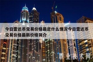 今日雷达币交易价格最近什么情况今日雷达币交易价格最新价格简介