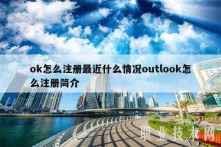 ok怎么注册最近什么情况outlook怎么注册简介