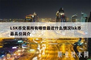 LSK币交易所有哪些最近什么情况lsk币最高价简介