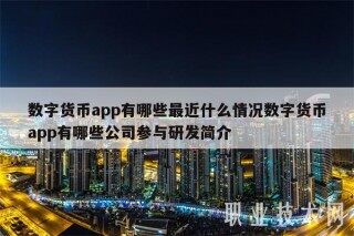数字货币app有哪些最近什么情况数字货币app有哪些公司参与研发简介