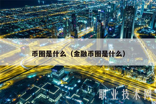 币圈是什么（金融币圈是什么）-第1张图片-binance下载