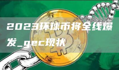 2023环球币将全线爆发_gc现状