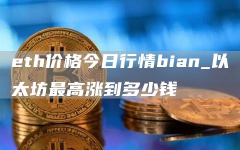 th价格今日行情bian_以太坊最高涨到多少钱