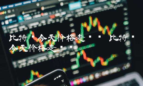 比特币今天价格走势图