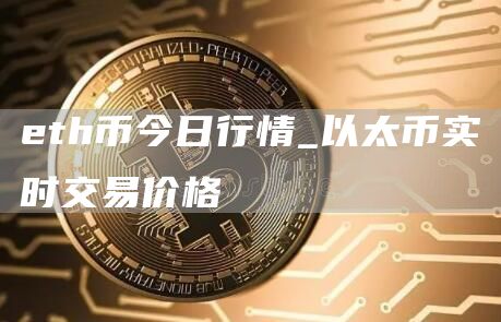 th币今日行情_以太币实时交易价格