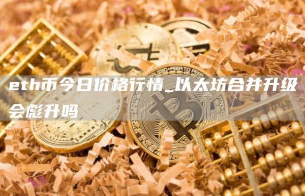th币今日价格行情_以太坊合并升级会彪升吗