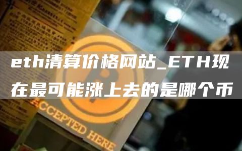 th清算价格网站_TH现在最可能涨上去的是哪个币