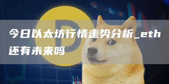 今日以太坊行情走势分析_th还有未来吗
