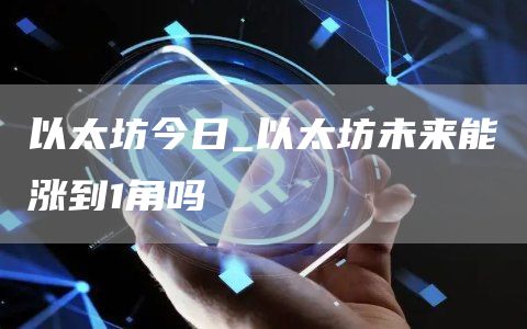 以太坊今日_以太坊未来能涨到1角吗